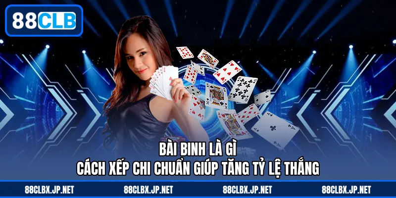 Bài Binh Là Gì – Cách Xếp Chi Chuẩn Giúp Tăng Tỷ Lệ Thắng