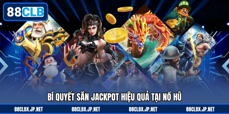 Bí quyết săn jackpot hiệu quả tại nổ hũ