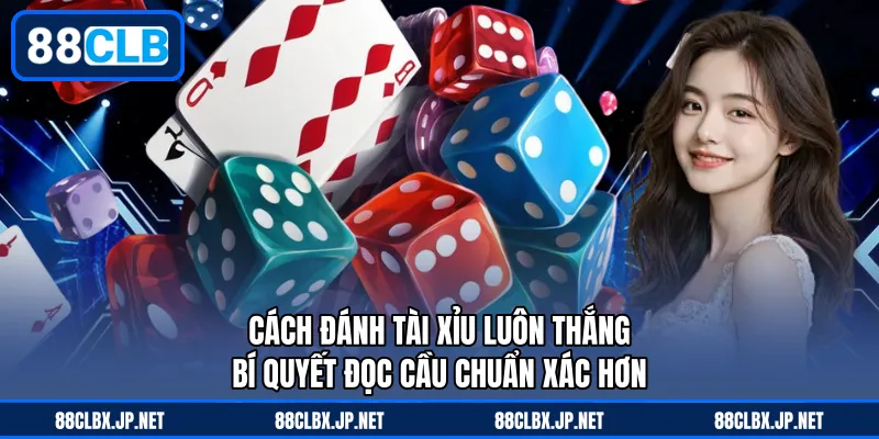 Cách Đánh Tài Xỉu Luôn Thắng – Bí Quyết Đọc Cầu Chuẩn Xác Hơn