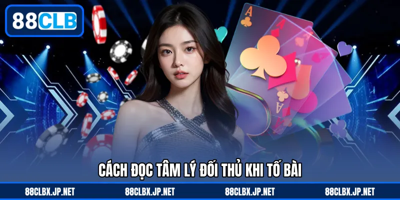 Cách đọc tâm lý đối thủ khi tố bài
