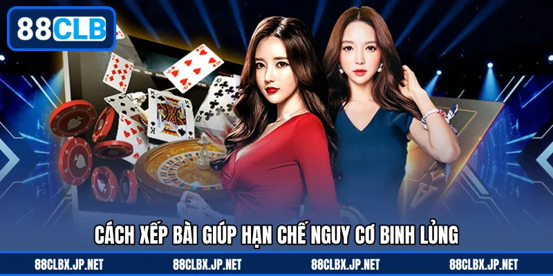 Cách xếp bài giúp hạn chế nguy cơ binh lủng