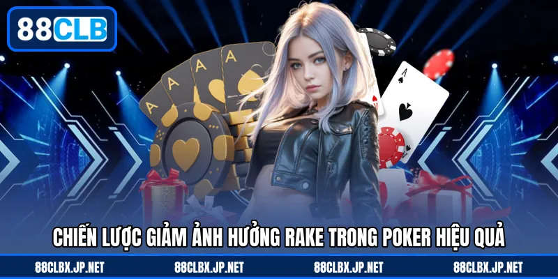 Chiến lược giảm ảnh hưởng rake trong Poker hiệu quả