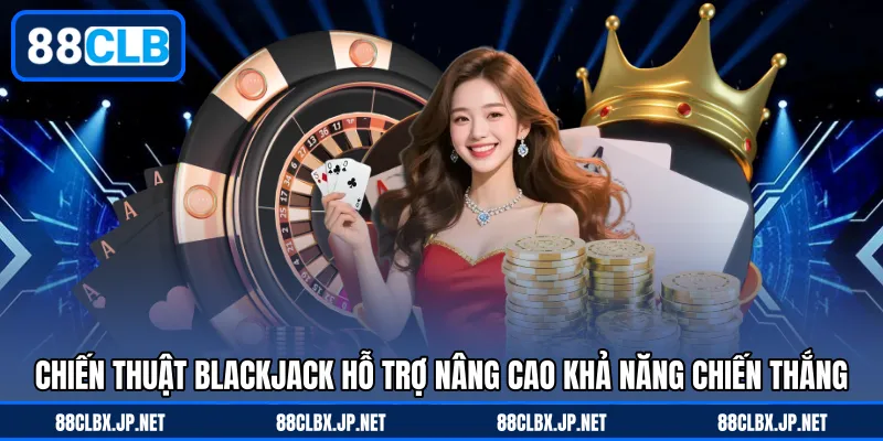 Chiến thuật Blackjack hỗ trợ nâng cao khả năng chiến thắng