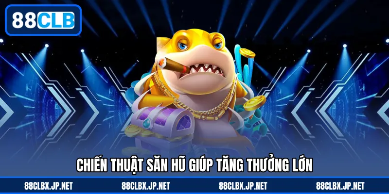 Chiến thuật săn hũ giúp tăng thưởng lớn