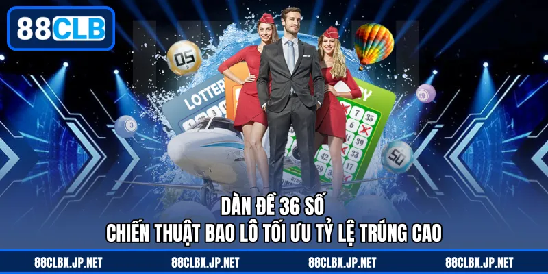 Dàn Đề 36 Số – Chiến Thuật Bao Lô Tối Ưu Tỷ Lệ Trúng Cao