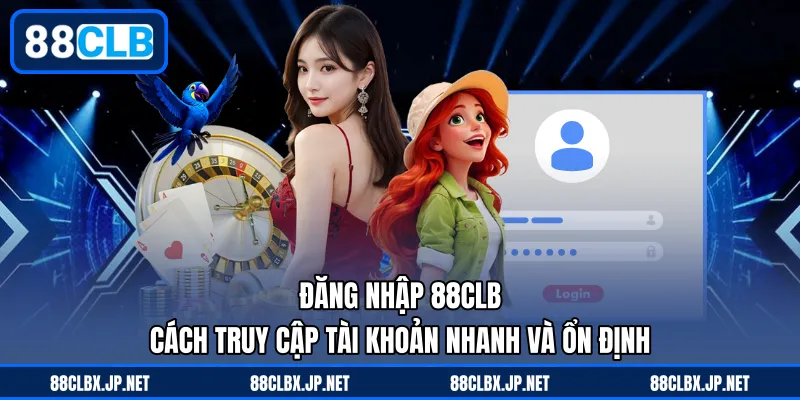 Đăng Nhập 88CLB - Cách Truy Cập Tài Khoản Nhanh Và Ổn Định