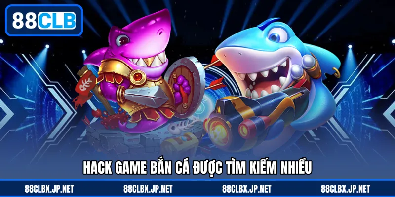 Hack game bắn cá được tìm kiếm nhiều