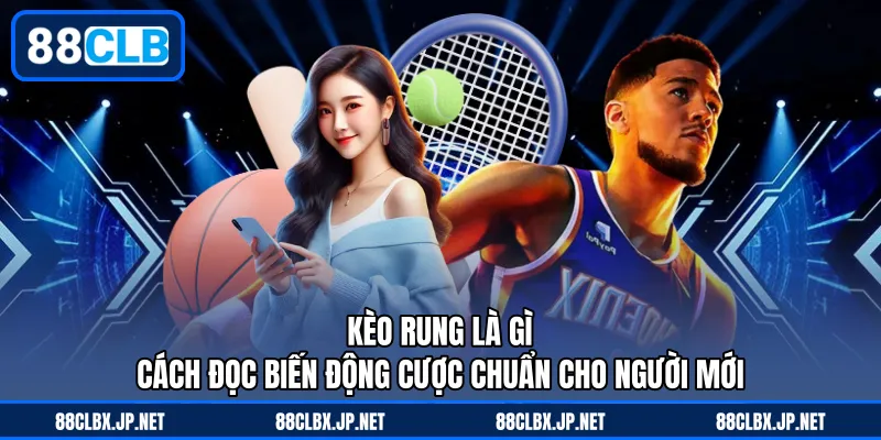 Kèo Rung Là Gì – Cách Đọc Biến Động Cược Chuẩn Cho Người Mới