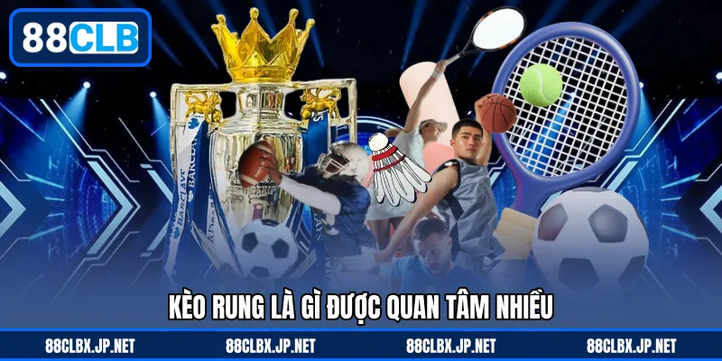 Kèo rung là gì được quan tâm nhiều