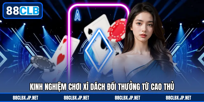 Kinh nghiệm chơi xì dách đổi thưởng từ cao thủ