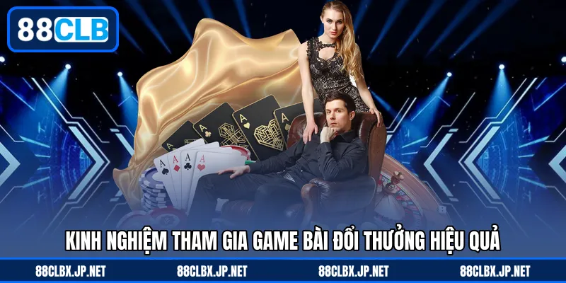 Kinh nghiệm tham gia game bài đổi thưởng hiệu quả