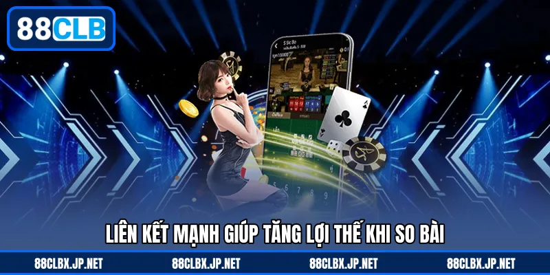 Liên kết mạnh giúp tăng lợi thế khi so bài