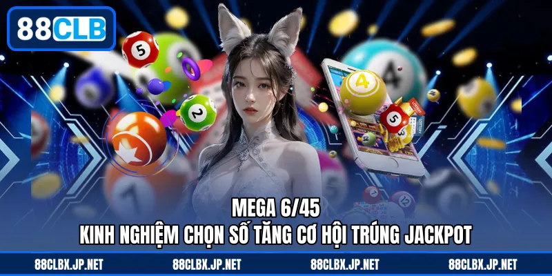 Mega 6/45 – Kinh Nghiệm Chọn Số Tăng Cơ Hội Trúng Jackpot