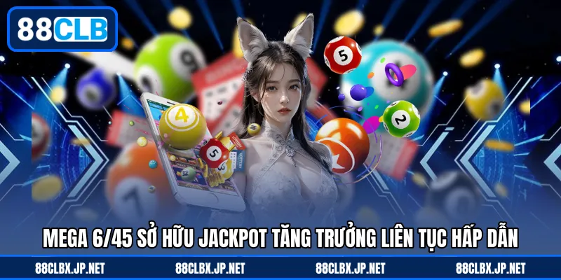 Mega 6/45 sở hữu jackpot tăng trưởng liên tục hấp dẫn