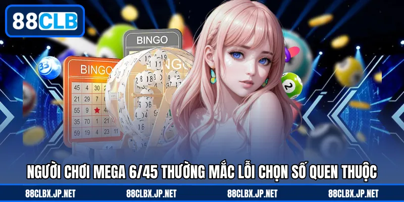 Người chơi Mega 6/45 thường mắc lỗi chọn số quen thuộc
