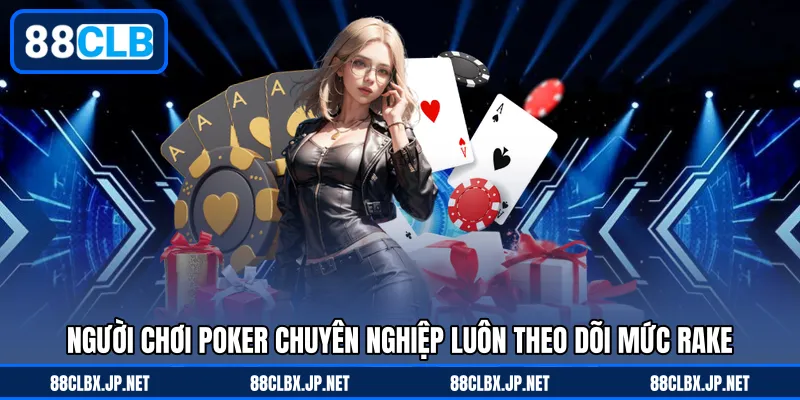 Người chơi Poker chuyên nghiệp luôn theo dõi mức rake