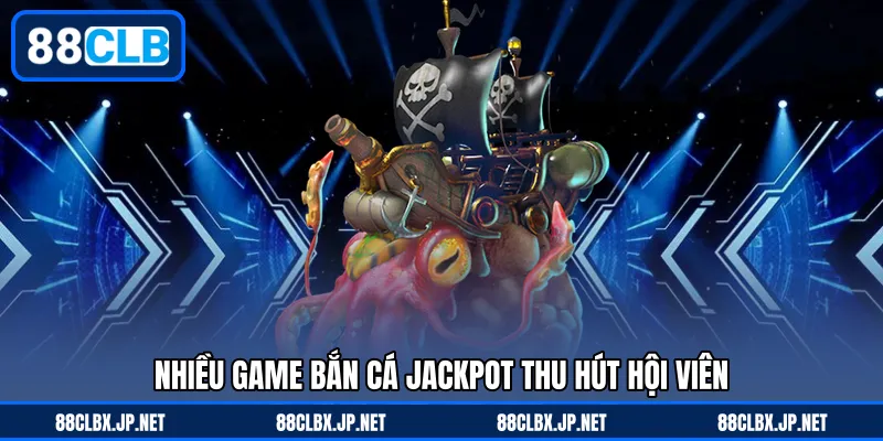 Nhiều game bắn cá jackpot thu hút hội viên