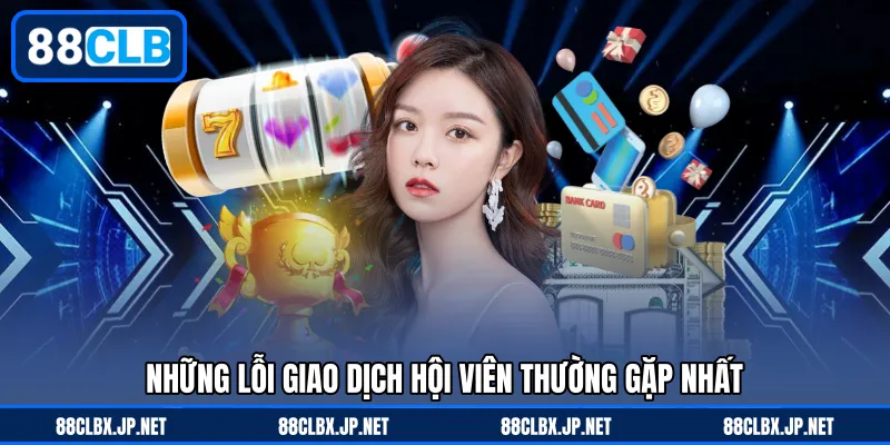 Những lỗi giao dịch hội viên thường gặp nhất
