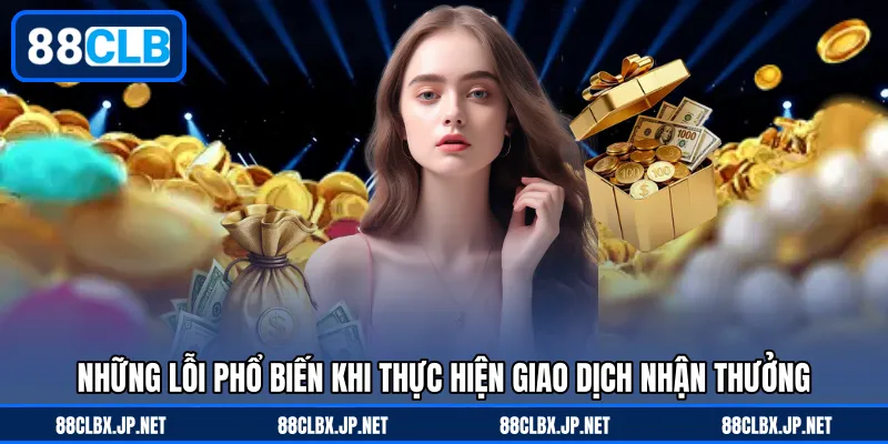 Những lỗi phổ biến khi thực hiện giao dịch nhận thưởng