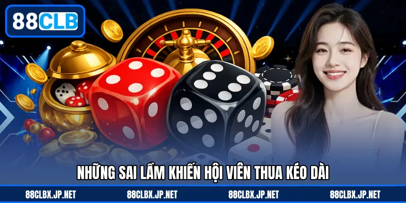 Những sai lầm khiến hội viên thua kéo dài