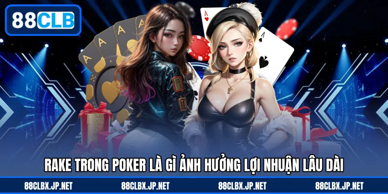 Rake trong Poker là gì ảnh hưởng lợi nhuận lâu dài