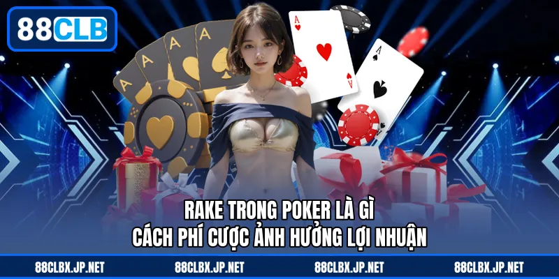 Rake Trong Poker Là Gì – Cách Phí Cược Ảnh Hưởng Lợi Nhuận