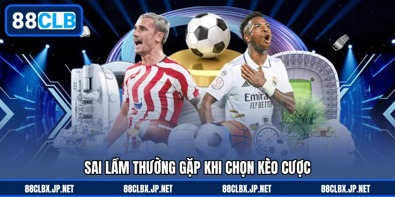 Sai lầm thường gặp khi chọn kèo cược