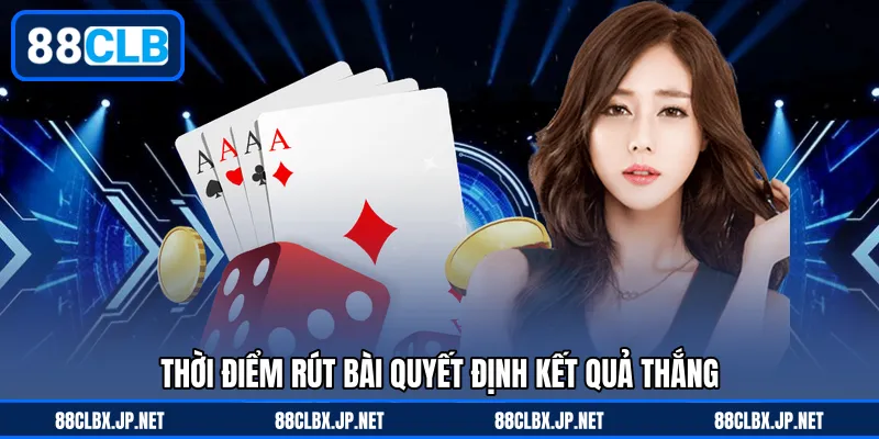 Thời điểm rút bài quyết định kết quả thắng
