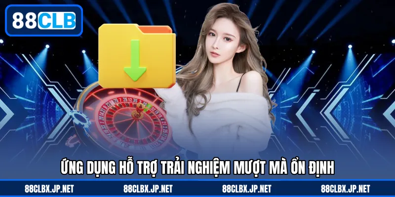 Ứng dụng hỗ trợ trải nghiệm mượt mà ổn định