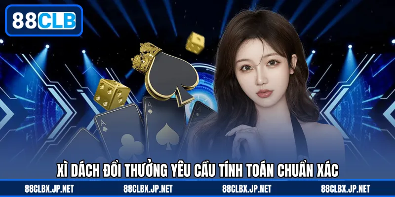 Xì dách đổi thưởng yêu cầu tính toán chuẩn xác